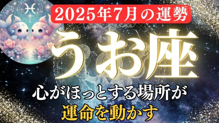 【魚座7月の運勢】家から始まる幸福の連鎖｜新しい出会いや恋の進展、仕事でのチャンス【2025年7月うお座】全体運、金運、仕事運、恋愛運をお伝えします。