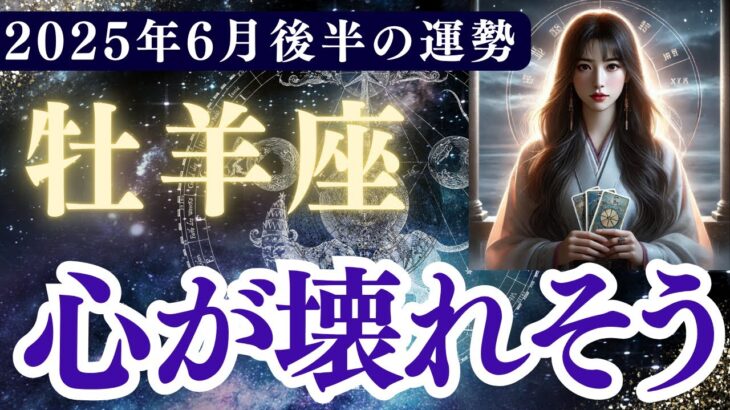 【牡羊座】2025年6月後半 おひつじ座の運勢「心が壊れそう」