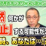 第200回【7月マンスリーメッセージ】「7月突然何かが『停止』する可能性が大！その時、あなたは…⁉︎」