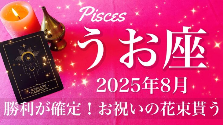 【うお座】2025年8月♓️ うお座さん…勝ちが見えて来る！やり抜けた実感！大きな花束と祝福の宴、やっぱりこれで良かった