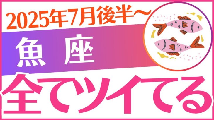 【魚座】2025年7月後半～8月前半 うお座♓「全てツイてる‼️」