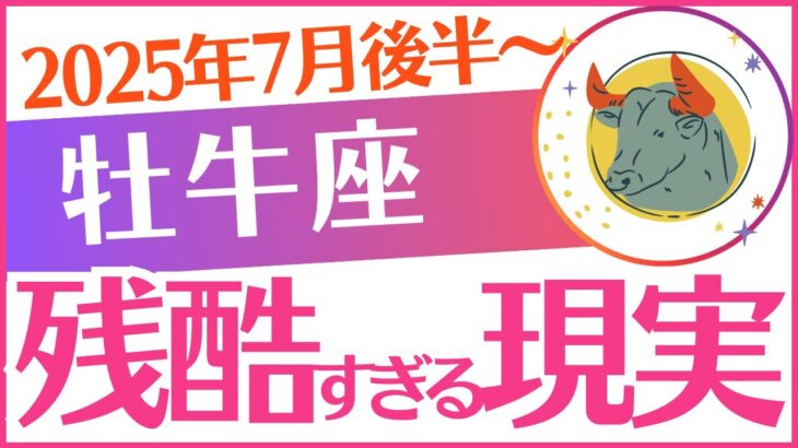 【牡牛座】2025年7月後半～おうし座♉「残酷すぎる現実‼️」でもあなた…