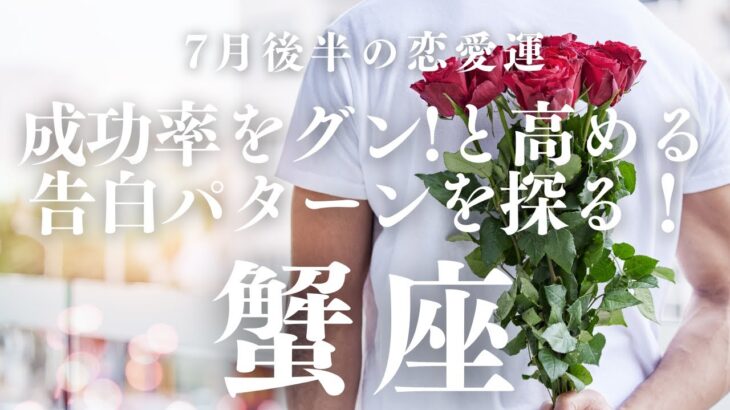 【10分でわかる！】2025年7月後半【蟹座】恋愛運【成功率をグンと高める告白パターン…いつ？どこで？】をタロット×占星術で忖度なし！本音でリーディング！