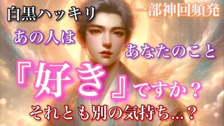 【🦋一部神回頻発💞】白黒ハッキリさせます🤍🖤今、あの人はぶっちゃけあなたのこと『好き』ですか？それとも別の気持ち…？🦋