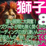 獅子座♌️８月＊凄い展開に大興奮！　ライオンズゲートが間も無く開くからなの？　このリーディングの流れ凄いんだけど！　獅子座さんの「時」がやってくる　ターニングポイントになる人もアリ＊魂のリーディング