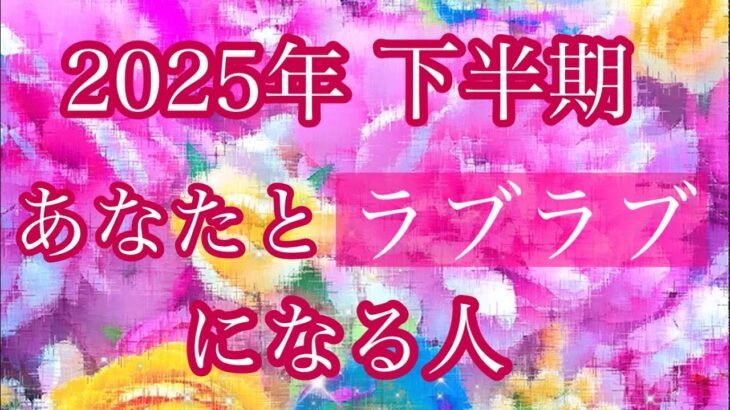 💖2025年下半期💖あなたとラブラブになる人💖特徴💋イニシャル🌈星座🌕
