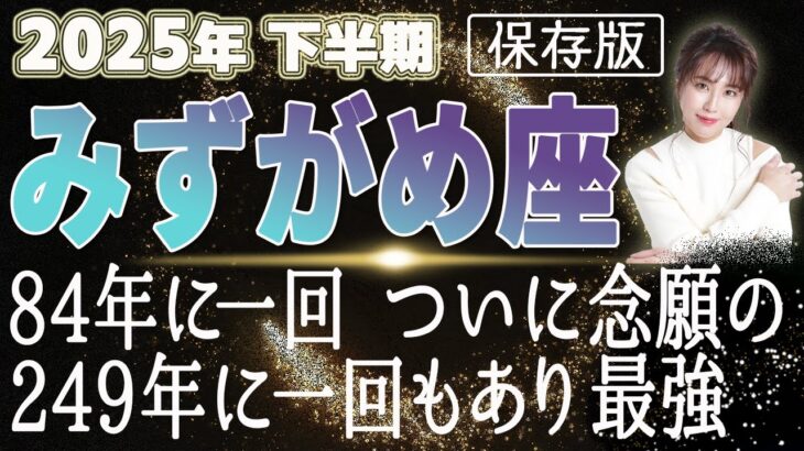 【2025 みずがめ座】2025年下半期水瓶座の運勢　84年に一回！ついに念願の249年に一回もあり最強
