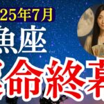 【魚座】2025年7月　うお座の運勢　『運命終幕！』【タロット×占星術】