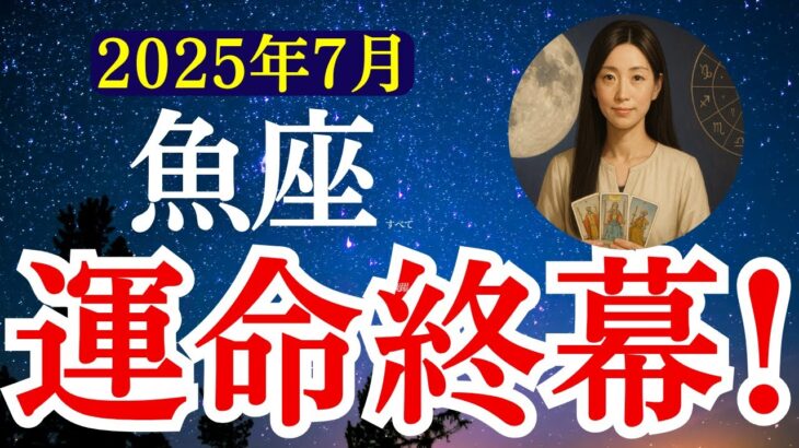【魚座】2025年7月　うお座の運勢　『運命終幕！』【タロット×占星術】