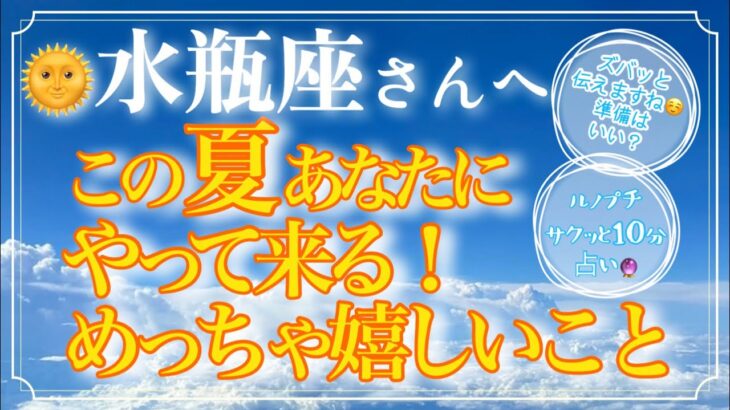 【みずがめ座さん🌞】この夏あなたにやって来るめっちゃ嬉しいこと❗️ズバッとお伝えします🔮【ルノプチ🌈タロット・ルノルマンリーディング】