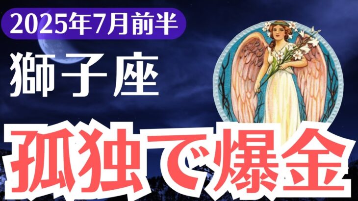 【獅子座】2025年7月前半、しし座、孤独を恐れる者は崩壊し愛する者は爆金する