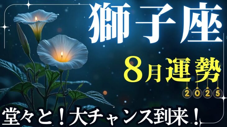 【獅子座】8月運勢2025年♌その輝き今こそ遠慮しなくていい！運気アップのヒントをチェック！✨堂々と！大チャンス到来！【獅子座8月】
