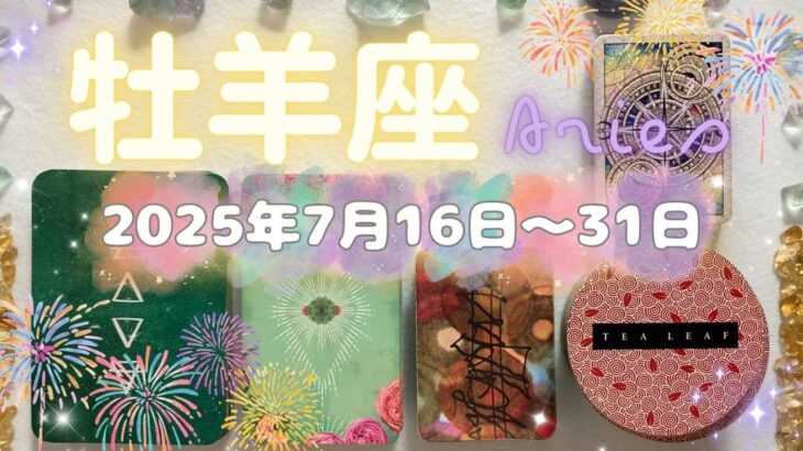 牡羊座★2025/7/16～31★あなたの知性や経験を活かすことができ、それを受け止めてくれる人がいるステージに進むための終わりと始まりの時