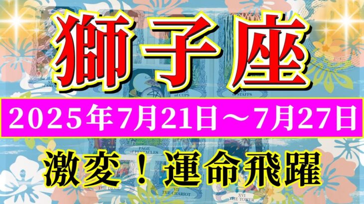 獅子座 【 しし座 ♌ 】週間リーディング( 2025年 7月21日の週) 激変！飛躍の追い風で運命始動✨🔑 獅子座 2025年7月 タロット占い