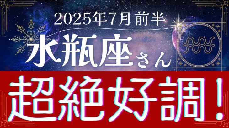 【 水瓶座】2025年7月前半、みずがめ座は超絶好調?!