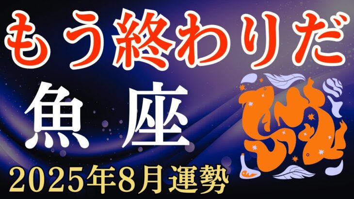 【魚座】2025年8月のうお座の運勢～もう終わりだ～