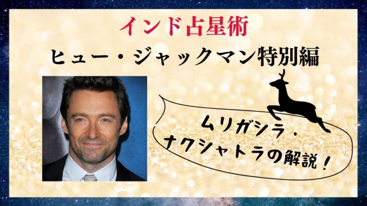 インド占星術とヒュー・ジャックマン | ムリガシラ・ナクシャトラ特別編