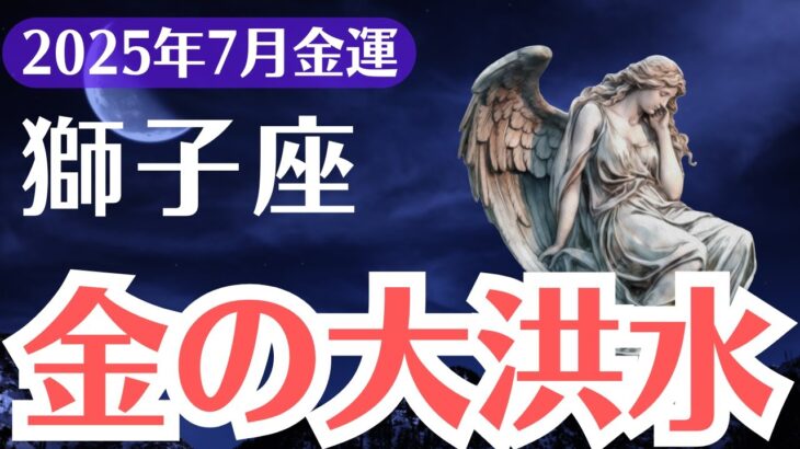 【獅子座】2025年7月、しし座、金運崩壊と再生、金の大洪水を支配できる者は誰？
