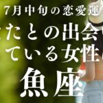 【10分でわかる！】2025年7月中旬【魚座】恋愛運【あなたとの出会いを待っている女性はどんな人？】をタロット×占星術で忖度なし！本音でリーディング！