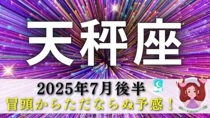 【てんびん座7月後半】冒頭からただならぬ予感😳‼️最後まで目が離せない展開🤗☄️天秤座さんの感覚は間違ってない🌈