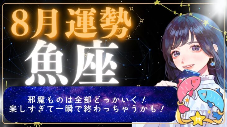 【8月運勢 魚座】邪魔ものは全部どっかいく！楽しすぎて一瞬で終わっちゃうかも！【占い,占星術,タロット,2025】