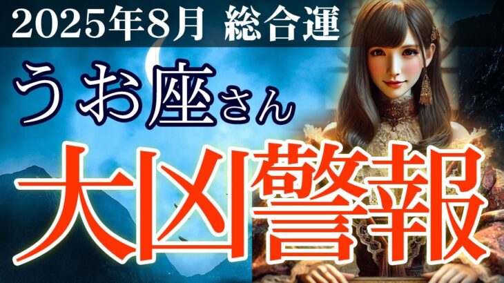 【魚座】👉2025年8月 うお座の総合運💡🌟魚座・2025年8月の運命…大凶警報発令！人生激変の月🌈✨2025年8月の魚座の金運、恋愛運、仕事運、健康運を、12星座とタロット占いで徹底追及！