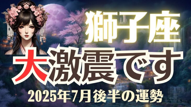 【獅子座】2025年7月後半「しし座の運勢」大激震です