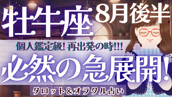 【牡牛座】個人鑑定級!! 必然の急展開！高まる情熱、再出発の時❗️【仕事運/対人運/家庭運/恋愛運/全体運】8月後半 タロット占い