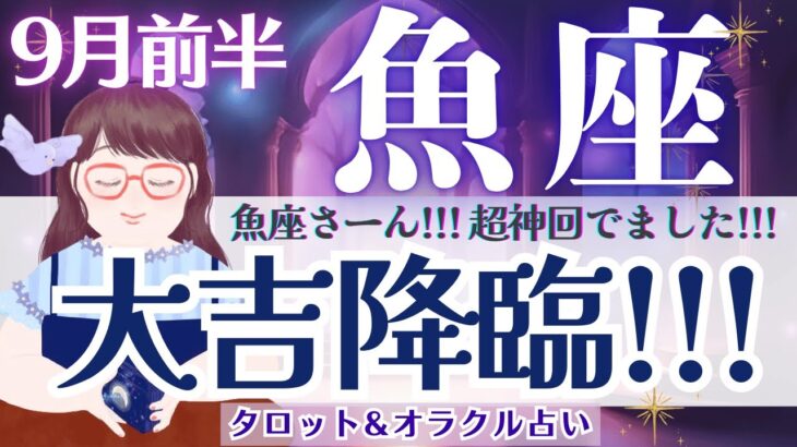 【魚座】超神回!! 大吉降臨！ガラッと雰囲気変わりますよ🌈✨【仕事運/対人運/家庭運/恋愛運/全体運】9月前半 タロット占い