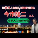 三代目JSOULBROTHERS　今市隆二さんを鑑定しました。彼は現在、人生の分水嶺。これを乗り越えると最高の人生が待っています。