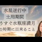 水星逆行中・土用期間・もうすぐ水瓶座満月　この時期に出来ること