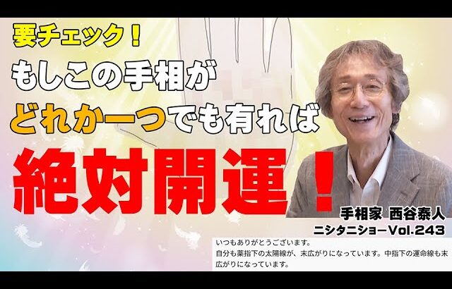 【手相占い】最高に幸運な手相を知りたい人は要チェック！　どれか一つでもあれば幸運を示す末広がり４兄弟！【ニシタニショーVol.243】