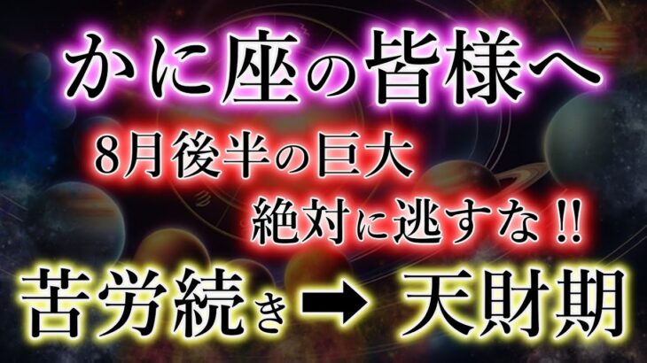 かに座の皆様《8月後半から巨大な富》絶対に逃がすな！どんな苦労も全てが好転。蟹座の天財期を解説。
