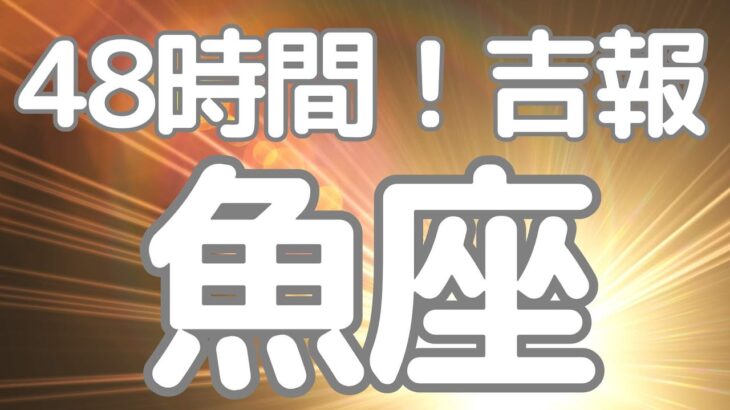 魚座さんへ、４８時間以内に来る！吉報😳わお、これこそ流れが変わる時です。魚座の性質ある方すごい！