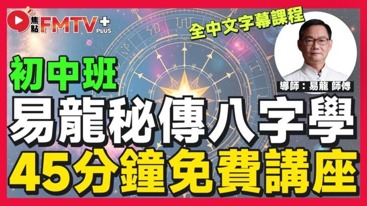 「易龍秘傳八字學」45分鐘初中班免費講座︱FMTV Plus+ 網上課程