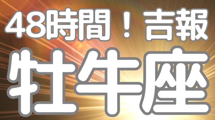 牡牛座さんへ、４８時間以内に来る吉報！抜擢の予感、がらりと世界が変わる瞬間