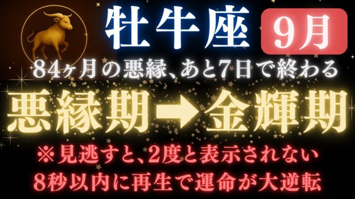【牡牛座♉️9月】牡牛座《84か月》続いた《悪縁》がついに終わる。あと7日で現実が爆発的に動き出す   【12星座占い】【2025年運勢】　#牡牛座  #金運  #占星術 #開運