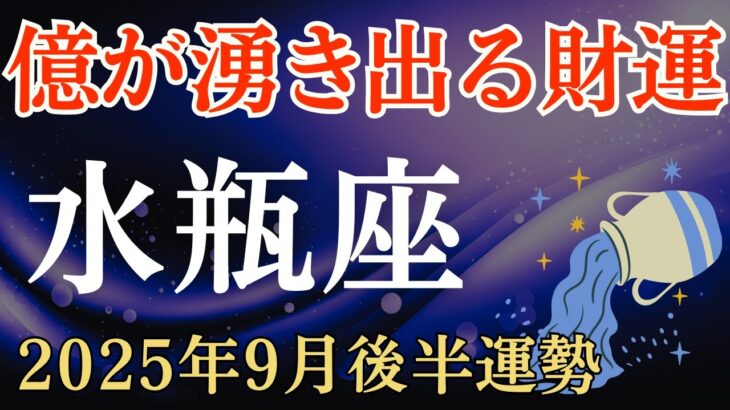 【水瓶座】2025年9月後半のみずがめ座の運勢～億が湧き出る奇跡の財運～