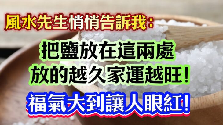 風水先生悄悄告訴我：把鹽放在這兩處，放的越久家運越旺！福氣大到讓人眼紅