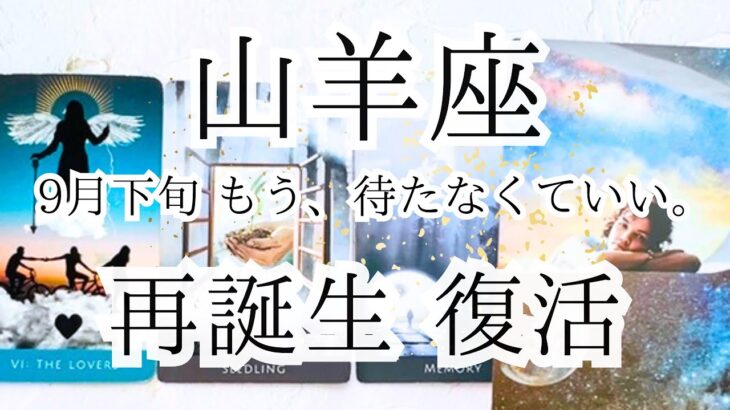 【山羊座】９月下旬 山羊座さんの魂が“再誕生”するタイミングが訪れます。再誕生・復活のときへ 選ばれるのを待つ時代は終わり。