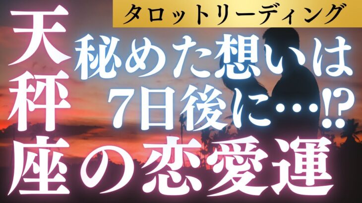 【天秤座】7日後、あなたの秘めた想いは進展する？あなたの恋愛運をタロット＆占星術＆心理学から多角的リーディング！ #恋愛運
