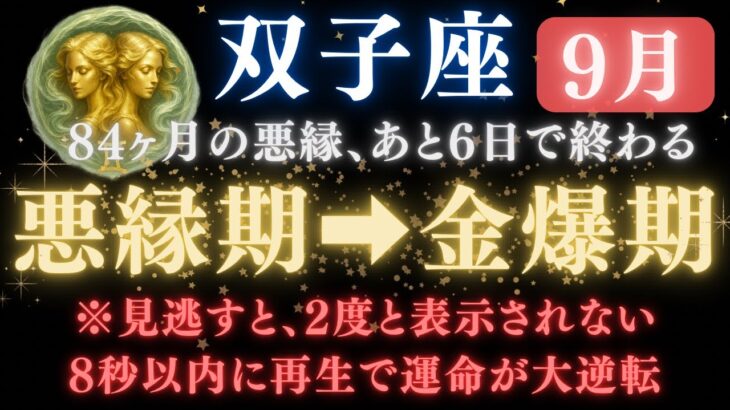 【双子座♊9月】双子座《84か月》続いた《悪縁》がついに終わる。あと6日で現実が爆発的に動き出す　【12星座占い】【2025年運勢】　#双子座  #金運  #占星術 #開運
