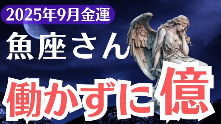 【魚座】2025年9月、うお座、働かずに億を受け取る金運