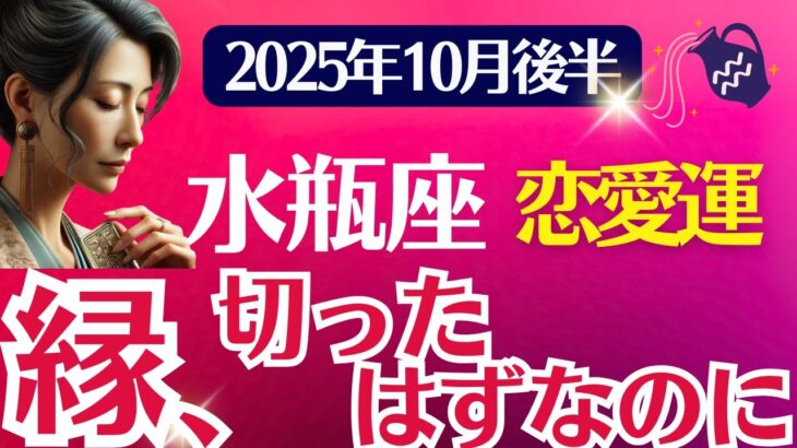 【恋愛運】水瓶座：2025年10月後半みずがめ座は「縁、切ったはずなのに」