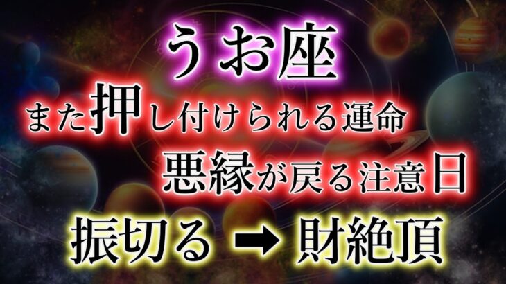 うお座《また押し付けられる運命》悪縁が戻る日【因縁を振切る→財絶頂】の魚座を解説。