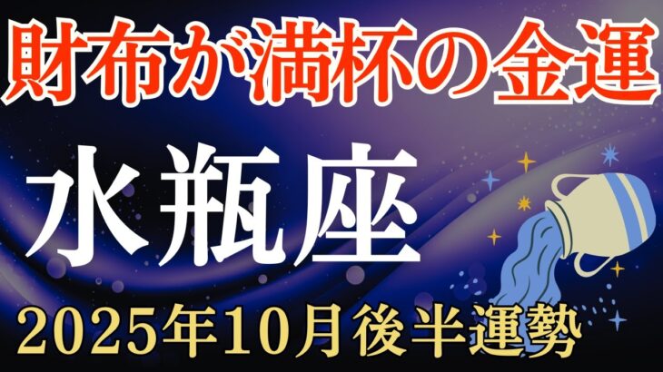 【水瓶座】2025年10月後半のみずがめ座の運勢～財布が満杯の金運～