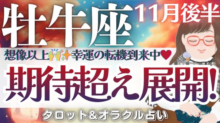 【牡牛座】期待超え展開😍‼️幸運の転機到来中🌈✨全体運！見逃し注意です🫶✨💗【仕事運/対人運/家庭運/恋愛運/全体運】11月後半 タロット占い