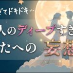 凄い魅力❤️あの人のディープなあなたへの妄想❤️‍🔥ときめくガチ恋【男心タロット、細密リーディング、個人鑑定級に当たる占い】