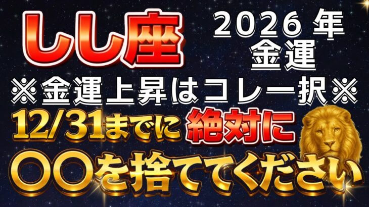 【獅子座♌️】🚨超緊急！12月31日まで‼️家にある◯◯を捨てるだけで2026年の金運上昇が確定します。【12星座占い】【2026年運勢】