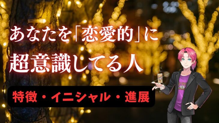 熱視線❤️あなたを恋愛対象として意識している人…イニシャル、外見、性格。進展する？時期は？【男心タロット、細密リーディング、個人鑑定級に当たる占い】